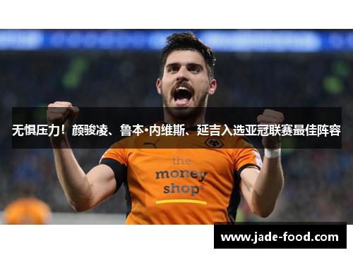 无惧压力！颜骏凌、鲁本·内维斯、延吉入选亚冠联赛最佳阵容